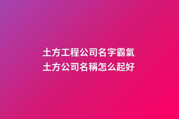 土方工程公司名字霸氣 土方公司名稱怎么起好-第1張-公司起名-玄機派